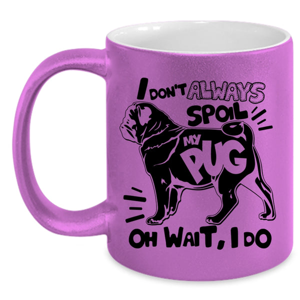 Funny Pug Coffee Mug, I Don't Always Spoil My Pug Accent Mug