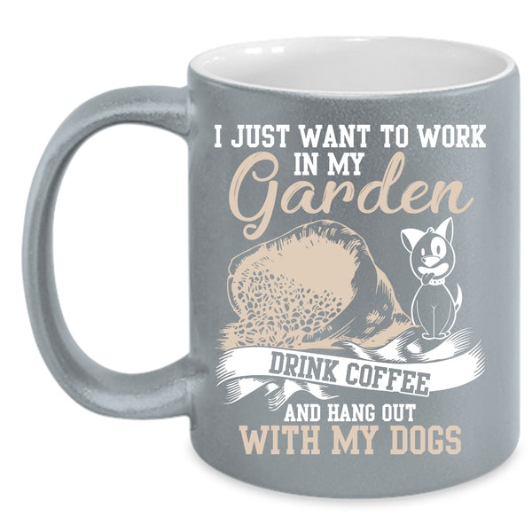 I Just Want To Work In My Garden Coffee Mug, Drink Coffee And My Dogs Coffee Cup