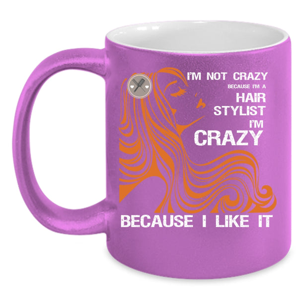 I'm Not Crazy Coffee Mug, I'm A Hair Stylist Coffee Cup