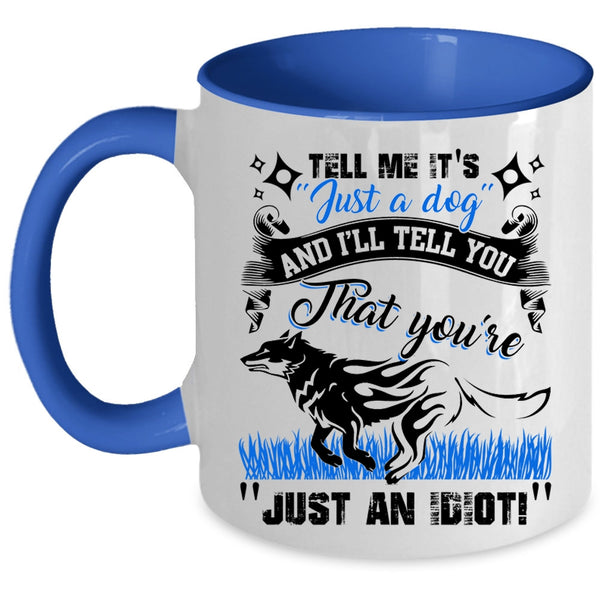 I'll Tell You That You're Just An Idiot Coffee Mug, Tell Me It's Just A Dog Accent Mug