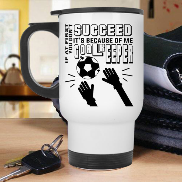 It's Because Of Me Goalkeeper Travel Mug, If At First You Don't Succeed Mug