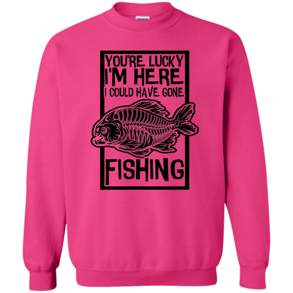 Coolest Fishing T Shirt, You're Lucky I'm Here Sweatshirt