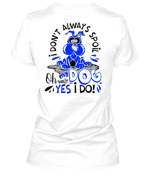 I Don't Always Spoil My Dog T Shirt, I Love My Dog T Shirt