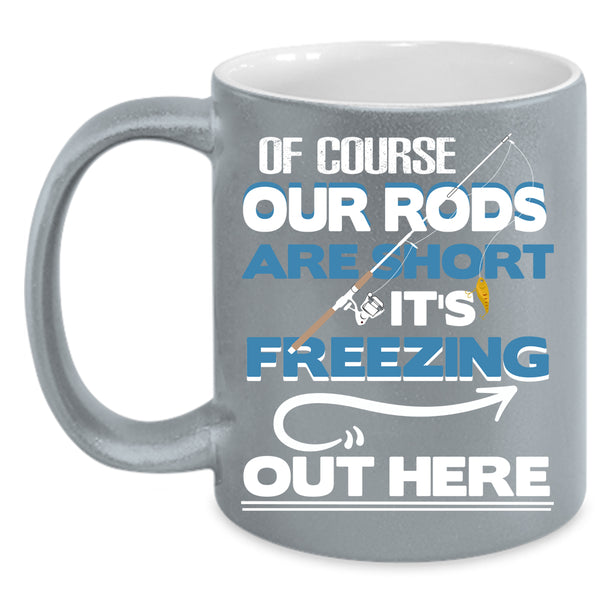 Of Course Our Rods Are Short Coffee Mug, It's Freezing Out Here Coffee Cup