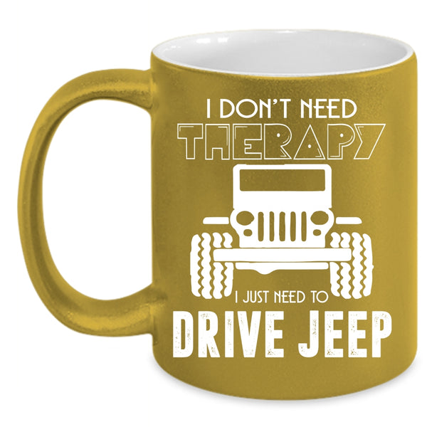 I Don't Need Therapy Coffee Mug, I Just Need To Drive Jeep Coffee Cup