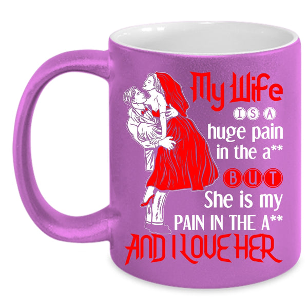 My Wife Is A Huge Pain And I Love Her Coffee Mug, Funny Gift For Wedding Coffee Cup