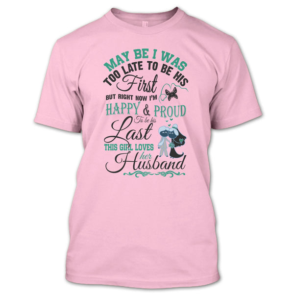 May Be I Was Too Late To Be His First T Shirt, This Girl Love Her Husband T Shirt