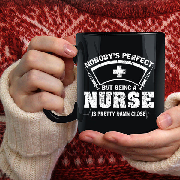 Nobody's Perfect Coffee Mug, Being A Nurse Is Pretty Damn Close Coffee Cup