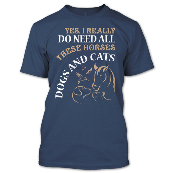 Yes I Realy Do Need All T Shirt, These Horses Dog And Cat T Shirt