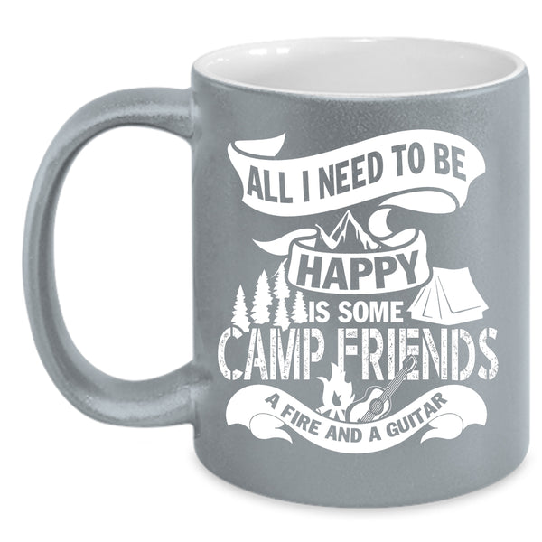 All I Need To Be Happy Coffee Mug, Some Camp Friends A Fire And A Guitar Coffee Cup