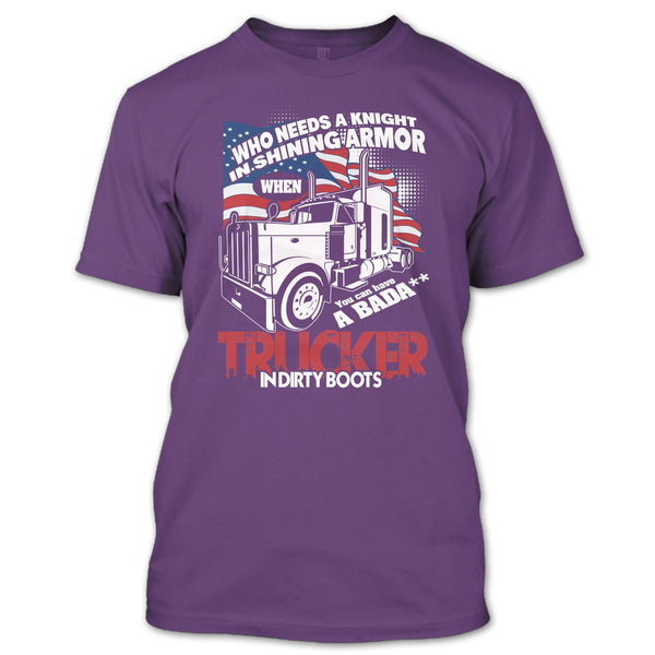 Who Needs A Knight T Shirt, Trucker In Dirty Boots T Shirt