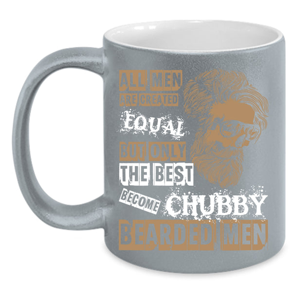 All Men Are Created Equal Coffee Mug, Only The Best Become Chubby Bearded Men Coffee Cup