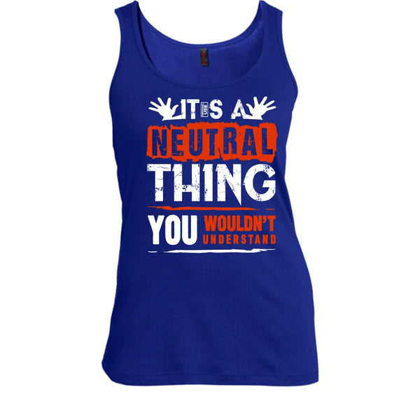 It's A Neutral Thing T Shirt, You Wouldn't Understand Tank Top