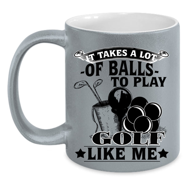 Golf Like Me Coffee Mug, It Takes A Lot Of Balls To Play Accent Mug