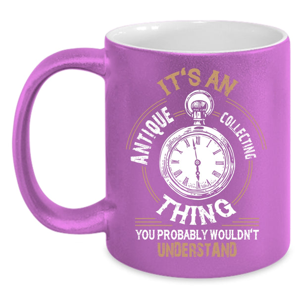 It's An Antique Collecting Thing Coffee Mug, Cool Antique Collecting Coffee Cup