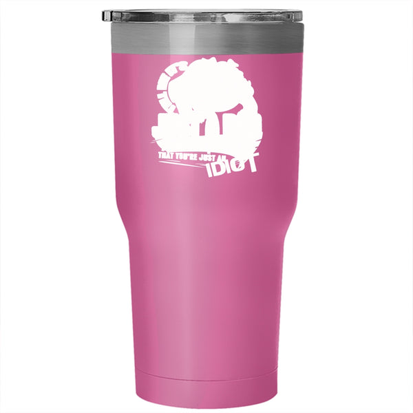 Tell Me It's Just A Dog Tumbler 30 oz Stainless Steel, You're Just An Idiot Travel Mug