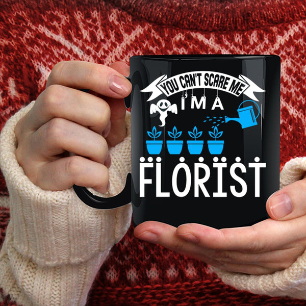 You can't Scare Me Coffee Mug, I'm A Florist Coffee Cup