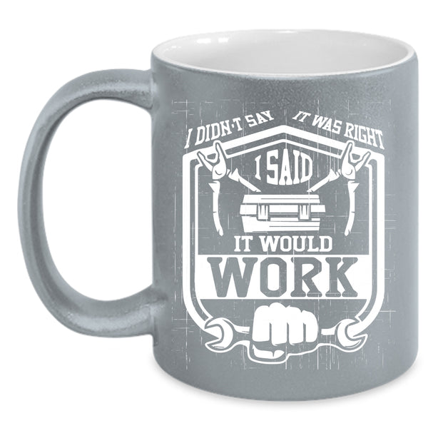 I Didn't Say It Was Right Coffee Mug, I Said It Would Work Coffee Cup