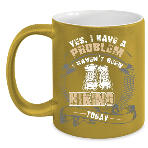 I Have A Problem Coffee Mug, I Haven't Been Hiking Today Coffee Cup