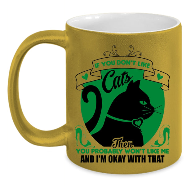 You Don't Like Cats Mug, You Won't Like Me And I'm Okay Wtih That Cup