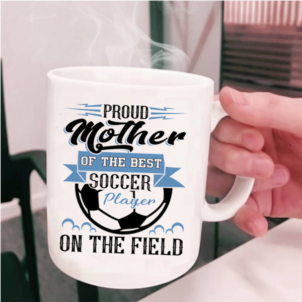 Best Soccer Player Coffee Mug, Proud Mother Of The Best Soccer Player Cup