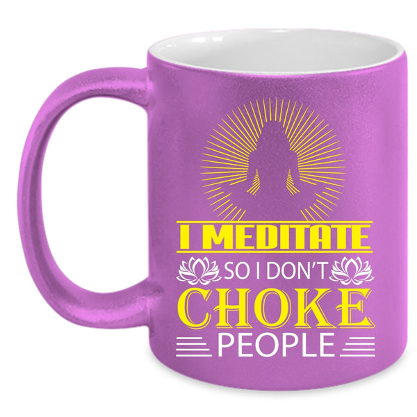 I Meditate Coffee Mug, So I Don't Choke People Coffee Cup
