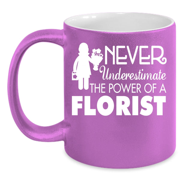 Never Underestimate The Power Of A Florist Coffee Mug, Cool Florist Coffee Cup
