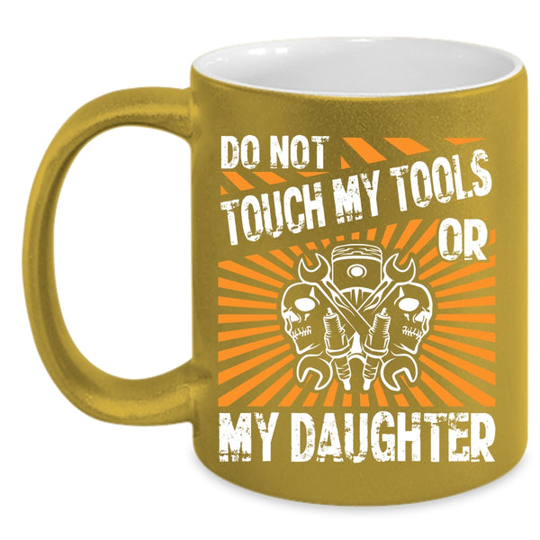 Do Not Touch My Tools Or My Daughter Coffee Mug, Cool Mechanics Coffee Cup
