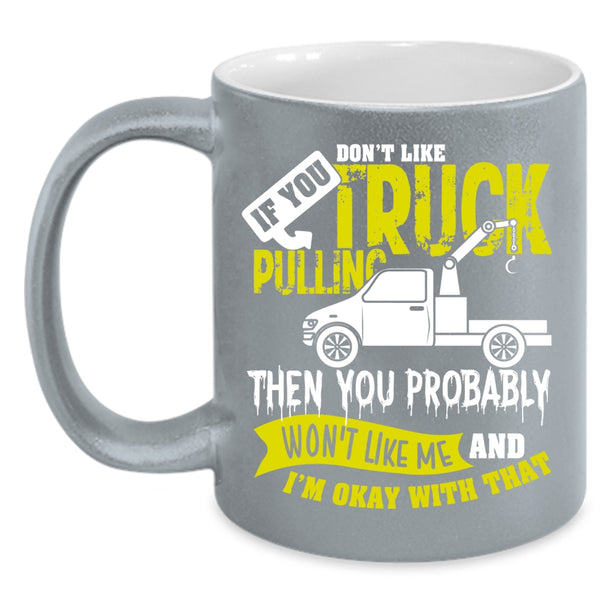 If You Don't Like Truck Pulling Coffee Mug, Then You Probably Won't Like Me Coffee Cup