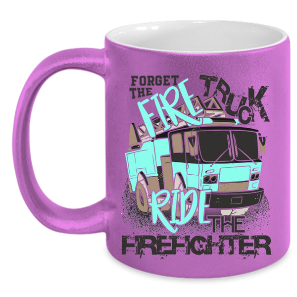 Cool Coffee Mug, Forget The Fire Truck Ride The Firefighter Accent Mug