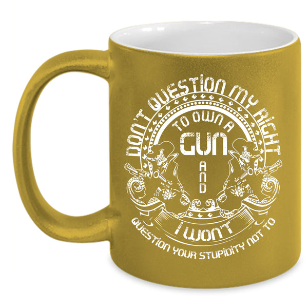 Don't Question My Right To Own A Gun Coffee Mug, Cool Gunner Coffee Cup