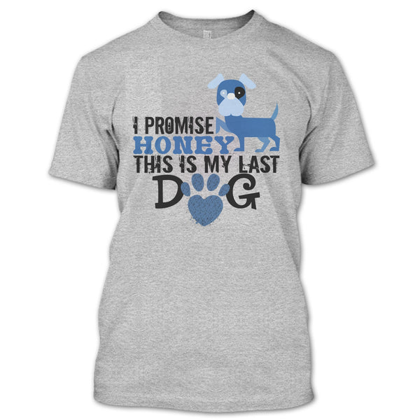 I Promise Honey This Is My Last Dog T Shirt, Coolest Dog Lover T Shirt