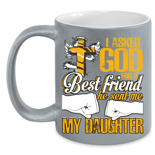 I Asked God For A Best Friend Coffee Mug, He Sent Me My Daughter Coffee Cup
