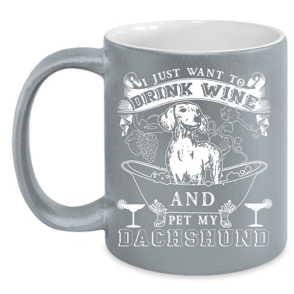 I Just Want To Drink Wine And Pet Coffee Mug, My Dachshund Coffee Cup