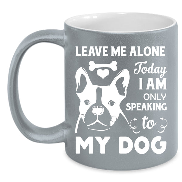 Leave Me Alone Mug, Today I Am Only Speaking To My Dog Cup