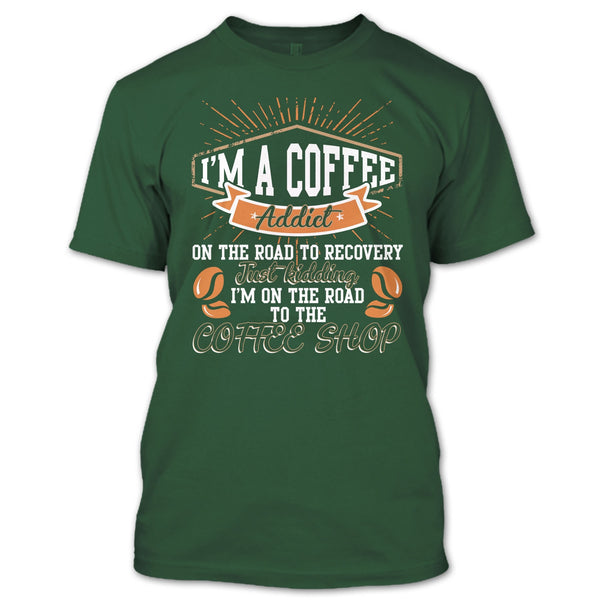 I'm A Coffee Addict T Shirt, I'm On The Road To The Coffee Shop T Shirt