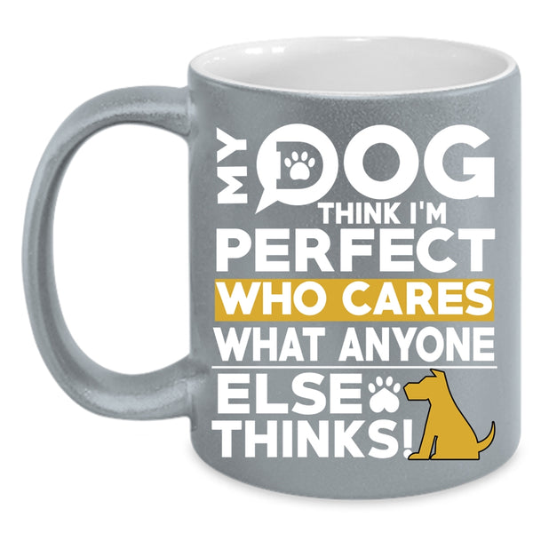 My Dog Think I'm Perfect Coffee Mug, Funny Dogs Coffee Cup