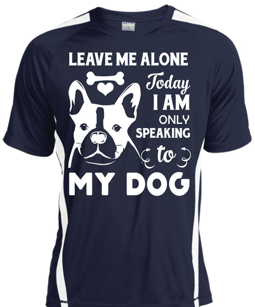 Leave Me Alone Today I Am Only Speaking To My Dog T Shirt, My Life T Shirt