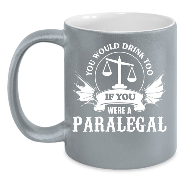 You Would Drink Too Coffee Mug, If You Were A Paralegal Coffee Cup