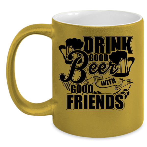 Funny Friends Coffee Mug, Drink Good Beer With Good Friends Accent Mug