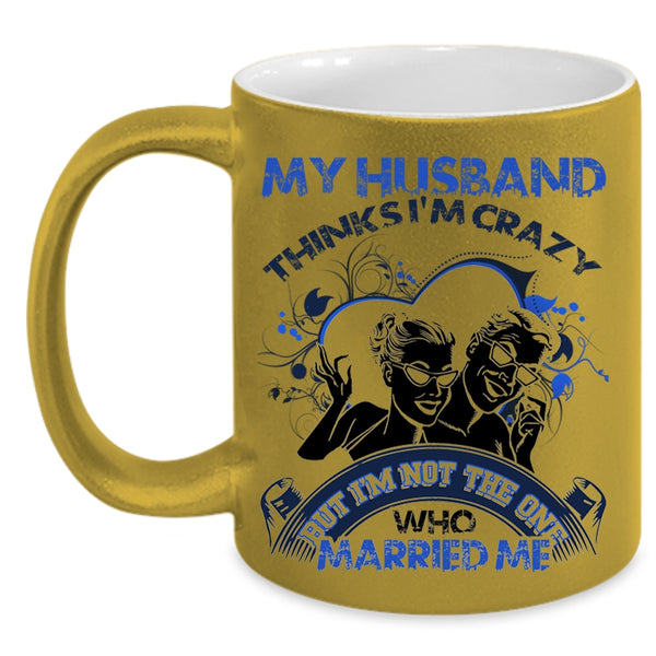 Gift For Wedding Coffee Mug, My Husband Thinks I'm Crazy Accent Mug