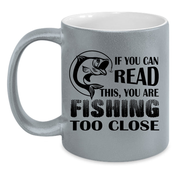 Your Are Fishing Too Close Coffee Mug, If You Read This Accent Mug