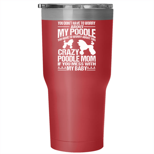 You Have To Worry About This Crazy Poodle Mom Tumbler 30 oz Stainless Steel, If You Mess With My Baby Travel Mug