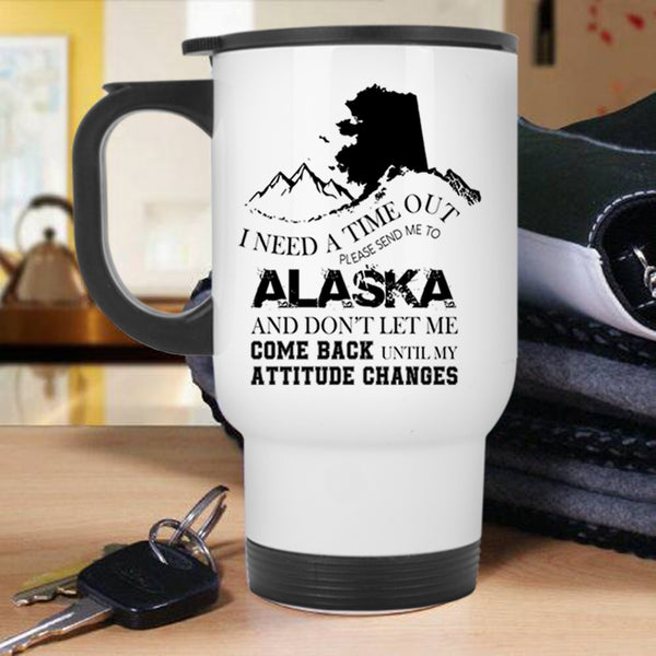 Funny Travel Mug, I Need A Time Out Please Send Me To Alaska Mug