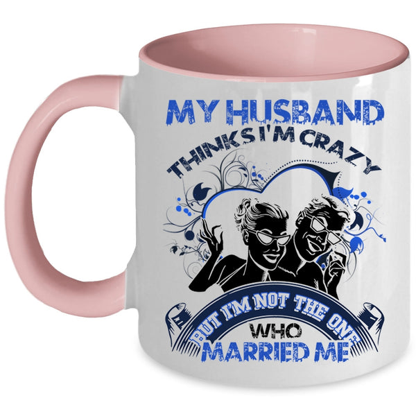 Gift For Wedding Coffee Mug, My Husband Thinks I'm Crazy Accent Mug