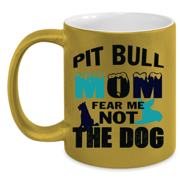 Pit Bull Mom Fear Me Not The Dog Mug, My Pets Cup