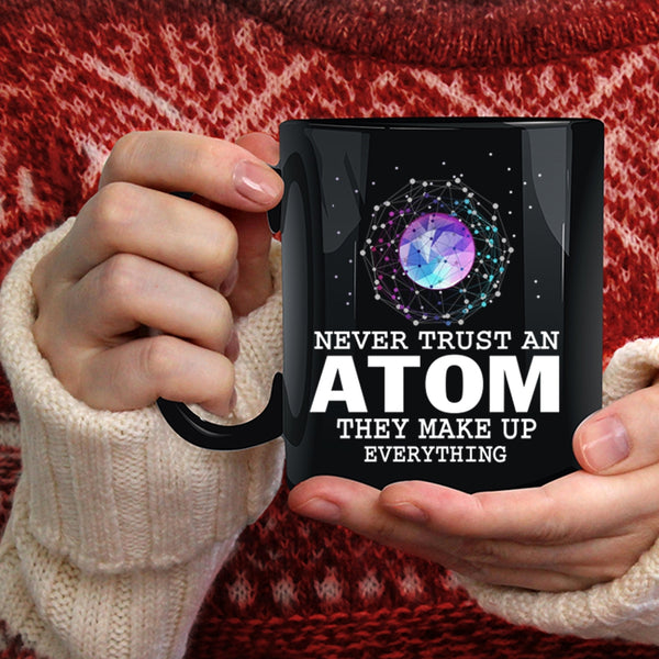 Never Trust An Atom Coffee Mug, They Make Up Everything Coffee Cup