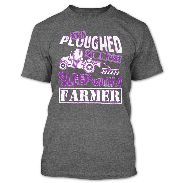 Get Ploughed By A Pro T Shirt, Sleep With A Farmer T Shirt
