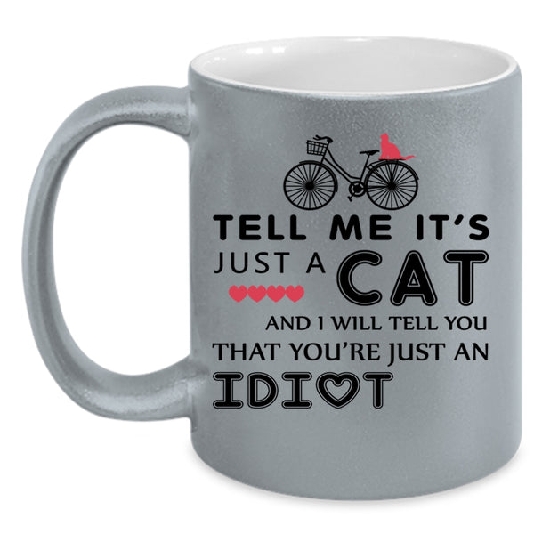 I Will Tell You That You're Just An Idiot Coffee Mug, Tell Me It's Just A Cat Accent Mug