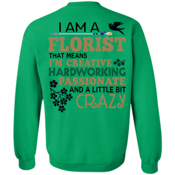 Being A Florist T Shirt, I'm Creative Hardworking Passionate And A Little Bit Crazy Sweatshirt